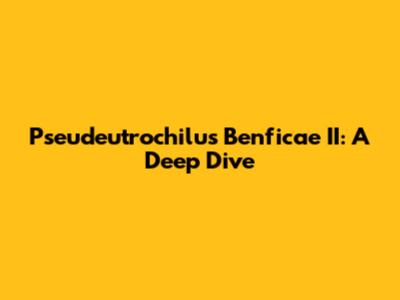 Pseudeutrochilus Benficae II: A Deep Dive