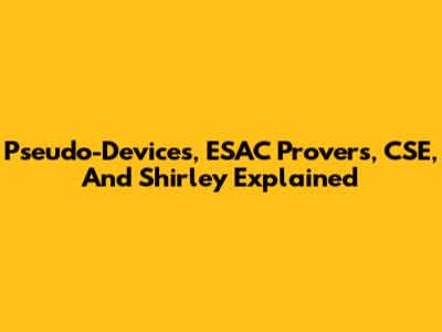 Pseudo-Devices, ESAC Provers, CSE, And Shirley Explained