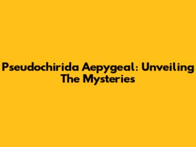Pseudochirida Aepygeal: Unveiling The Mysteries