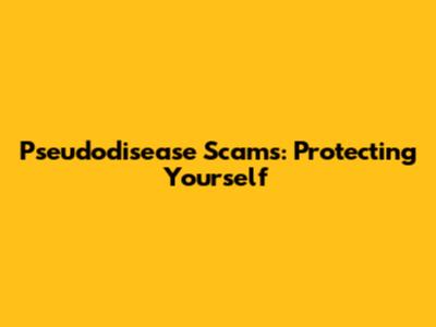 Pseudodisease Scams: Protecting Yourself