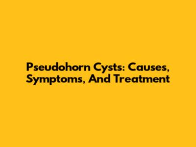 Pseudohorn Cysts: Causes, Symptoms, And Treatment