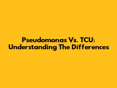 Pseudomonas Vs. TCU: Understanding The Differences