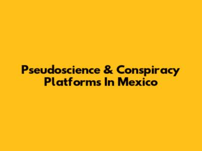 Pseudoscience & Conspiracy Platforms In Mexico