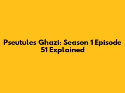 Pseutules Ghazi: Season 1 Episode 51 Explained