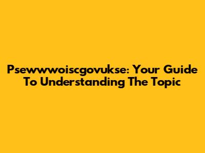 Psewwwoiscgovukse: Your Guide To Understanding The Topic