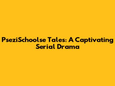 PseziSchoolse Tales: A Captivating Serial Drama