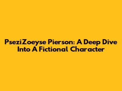 PseziZoeyse Pierson: A Deep Dive Into A Fictional Character