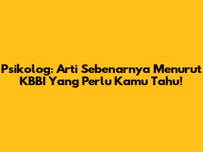 Psikolog: Arti Sebenarnya Menurut KBBI Yang Perlu Kamu Tahu!