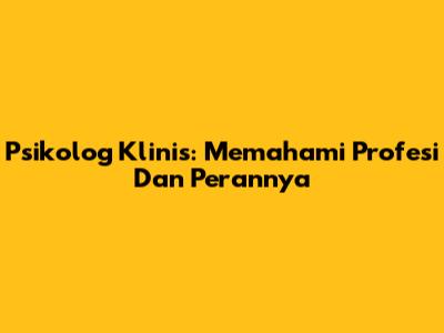 Psikolog Klinis: Memahami Profesi Dan Perannya