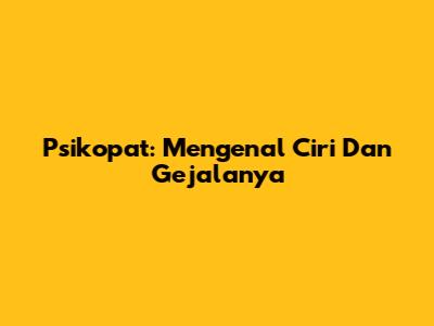 Psikopat: Mengenal Ciri Dan Gejalanya