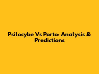 Psilocybe Vs Porto: Analysis & Predictions