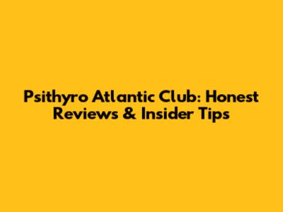 Psithyro Atlantic Club: Honest Reviews & Insider Tips