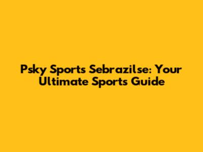 Psky Sports Sebrazilse: Your Ultimate Sports Guide
