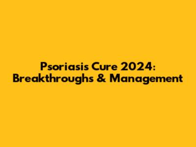 Psoriasis Cure 2024: Breakthroughs & Management