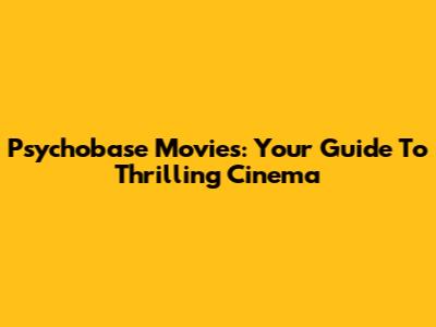 Psychobase Movies: Your Guide To Thrilling Cinema