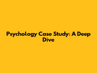 Psychology Case Study: A Deep Dive