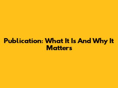 Publication: What It Is And Why It Matters