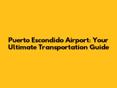 Puerto Escondido Airport: Your Ultimate Transportation Guide