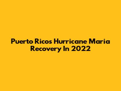 Puerto Rico's Hurricane Maria Recovery In 2022