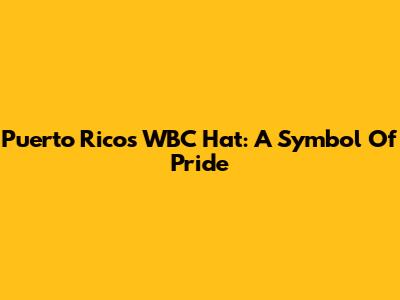 Puerto Rico's WBC Hat: A Symbol Of Pride
