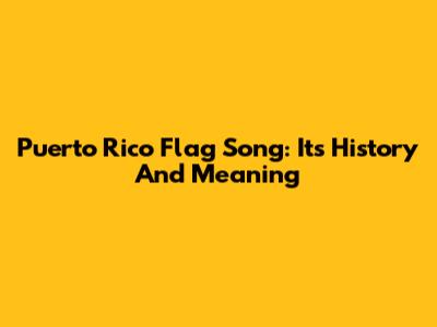 Puerto Rico Flag Song: Its History And Meaning