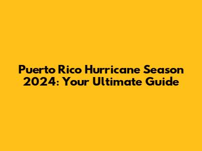 Puerto Rico Hurricane Season 2024: Your Ultimate Guide