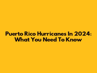 Puerto Rico Hurricanes In 2024: What You Need To Know