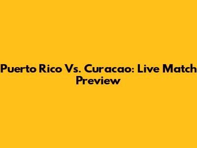 Puerto Rico Vs. Curacao: Live Match Preview