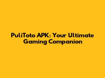 PuliToto APK: Your Ultimate Gaming Companion