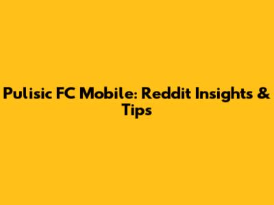 Pulisic FC Mobile: Reddit Insights & Tips
