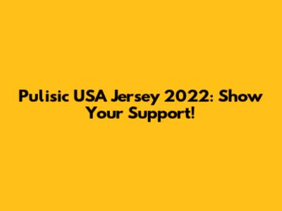 Pulisic USA Jersey 2022: Show Your Support!