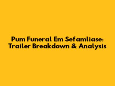 Pum Funeral Em Sefamliase: Trailer Breakdown & Analysis