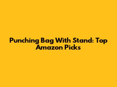 Punching Bag With Stand: Top Amazon Picks