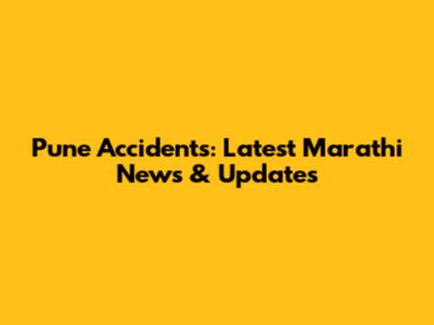 Pune Accidents: Latest Marathi News & Updates