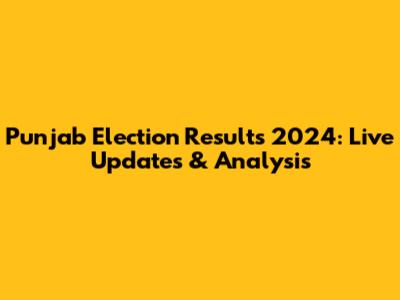 Punjab Election Results 2024: Live Updates & Analysis