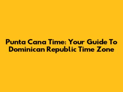 Punta Cana Time: Your Guide To Dominican Republic Time Zone