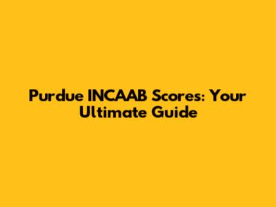 Purdue INCAAB Scores: Your Ultimate Guide