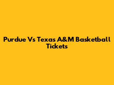 Purdue Vs Texas A&M Basketball Tickets