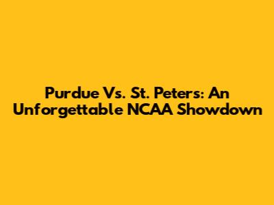 Purdue Vs. St. Peter's: An Unforgettable NCAA Showdown