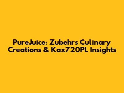 PureJuice: Zubehr's Culinary Creations & Kax720PL Insights