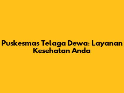 Puskesmas Telaga Dewa: Layanan Kesehatan Anda