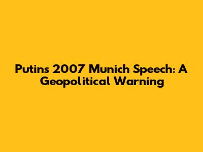 Putin's 2007 Munich Speech: A Geopolitical Warning