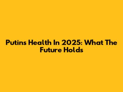 Putin's Health In 2025: What The Future Holds