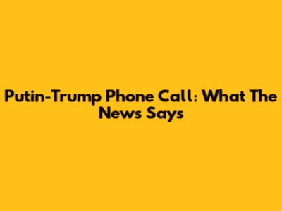 Putin-Trump Phone Call: What The News Says