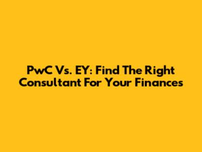 PwC Vs. EY: Find The Right Consultant For Your Finances