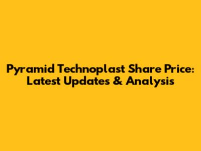 Pyramid Technoplast Share Price: Latest Updates & Analysis