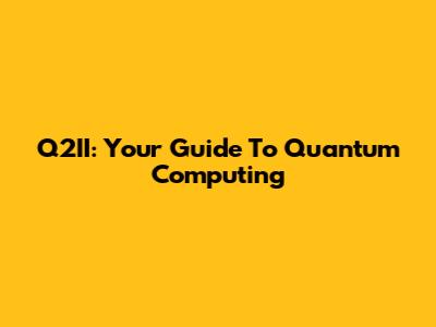 Q2II: Your Guide To Quantum Computing