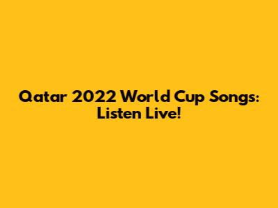 Qatar 2022 World Cup Songs: Listen Live!
