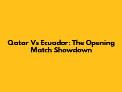 Qatar Vs Ecuador: The Opening Match Showdown