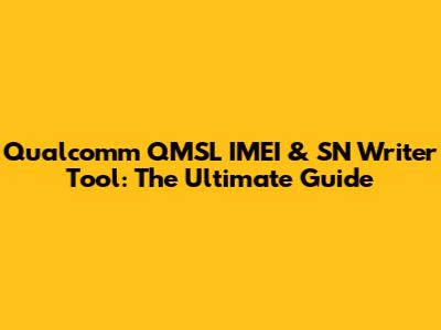 Qualcomm QMSL IMEI & SN Writer Tool: The Ultimate Guide